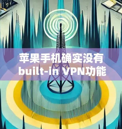 苹果手机确实没有 built-in VPN功能，但可以通过以下步骤和工具来使用VPN