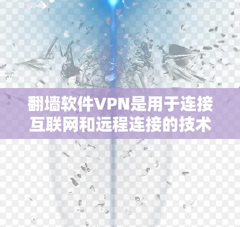 翻墙软件VPN是用于连接互联网和远程连接的技术工具,主要通过防火墙和VPN功能实现。以下是关于翻墙软件VPN的详细总结 翻墙软件VPN是用于连接互联网和远程连接的技术工具,主要通过防火墙和VPN功能实现。以下是关于翻墙软件VPN的详细总结
