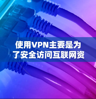 使用VPN主要是为了安全访问互联网资源,防止网络攻击、钓鱼网站、侵犯隐私等风险。以下是一个详细的使用步骤和原理 使用VPN主要是为了安全访问互联网资源,防止网络攻击、钓鱼网站、侵犯隐私等风险。以下是一个详细的使用步骤和原理