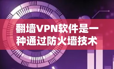 翻墙VPN软件是一种通过防火墙技术控制数据流量的网络服务，旨在保护用户隐私并增加安全。以下是对该技术的详细介绍