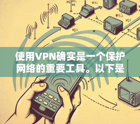 使用VPN确实是一个保护网络的重要工具。以下是一个详细的步骤指南，帮助你更好地使用VPN