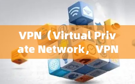VPN(Virtual Private Network,VPN)作为一个近年来迅速发展的技术,吸引了全球用户的关注。以下是关于vpn热点的一些热门话题和信息 VPN(Virtual Private Network,VPN)作为一个近年来迅速发展的技术,吸引了全球用户的关注。以下是关于vpn热点的一些热门话题和信息