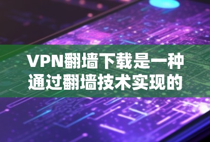 VPN翻墙下载是一种通过翻墙技术实现的VPN方式,允许用户在正常速率下下载和观看内容。以下是一些关于VPN翻墙下载的要点和建议 VPN翻墙下载是一种通过翻墙技术实现的VPN方式,允许用户在正常速率下下载和观看内容。以下是一些关于VPN翻墙下载的要点和建议