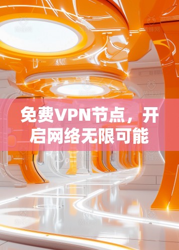 免费VPN节点,开启网络无限可能 免费VPN节点,开启网络无限可能