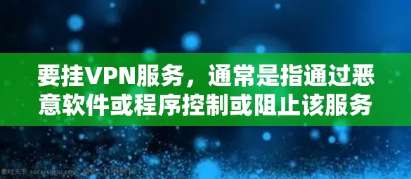 要挂VPN服务,通常是指通过恶意软件或程序控制或阻止该服务的连接。以下是几种可能的解释 要挂VPN服务,通常是指通过恶意软件或程序控制或阻止该服务的连接。以下是几种可能的解释