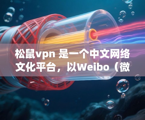 松鼠vpn 是一个中文网络文化平台,以Weibo(微博)为名,属于中国互联网文化的一部分。它是一个社交平台,用户可以发布内容、评论、讨论,以及分享各种互联网文化、流行文化、生活点滴等内容 松鼠vpn 是一个中文网络文化平台,以Weibo(微博)为名,属于中国互联网文化的一部分。它是一个社交平台,用户可以发布内容、评论、讨论,以及分享各种互联网文化、流行文化、生活点滴等内容