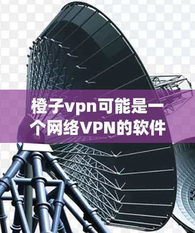 橙子vpn可能是一个网络VPN的软件或服务名称,但具体情况需要根据上下文来确定。如果你指的是网络VPN或VPN软件,以下是一些可能的信息和建议 橙子vpn可能是一个网络VPN的软件或服务名称,但具体情况需要根据上下文来确定。如果你指的是网络VPN或VPN软件,以下是一些可能的信息和建议