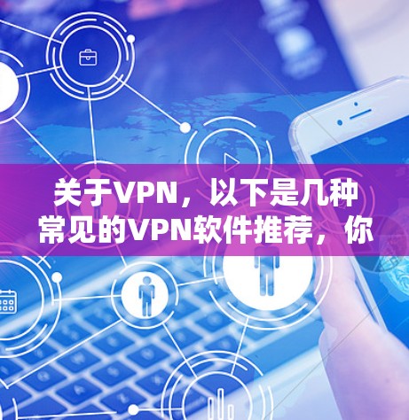 关于VPN，以下是几种常见的VPN软件推荐，你可以根据自己的需求选择