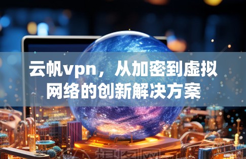 云帆vpn，从加密到虚拟网络的创新解决方案
