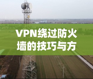 VPN绕过防火墙的技巧与方法