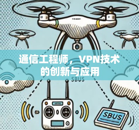 通信工程师,VPN技术的创新与应用 通信工程师,VPN技术的创新与应用