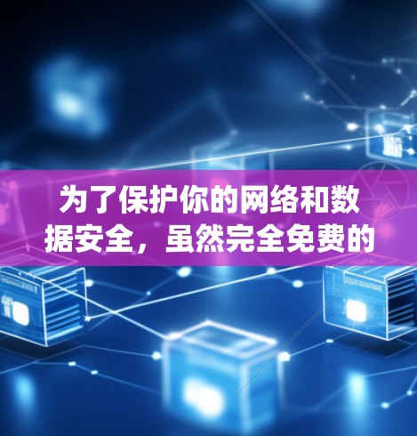 为了保护你的网络和数据安全，虽然完全免费的电脑vpn软件可能无法满足所有需求，但你可以尝试以下方法