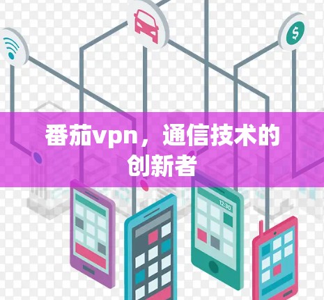 番茄vpn，通信技术的创新者