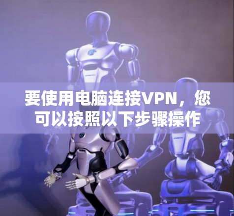 要使用电脑连接VPN，您可以按照以下步骤操作