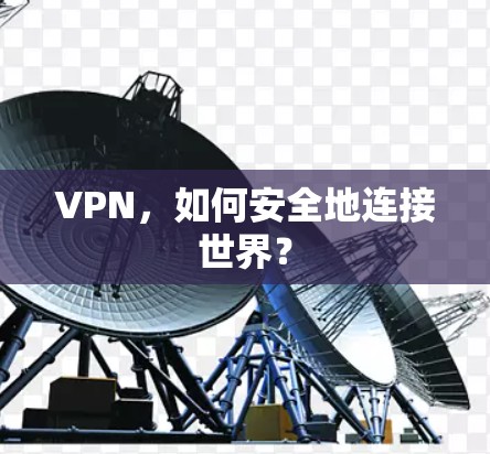 VPN,如何安全地连接世界? VPN,如何安全地连接世界?