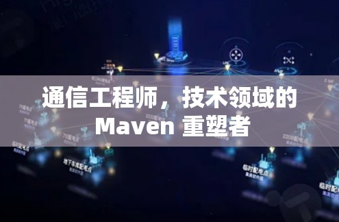 通信工程师,技术领域的 Maven 重塑者 通信工程师,技术领域的 Maven 重塑者