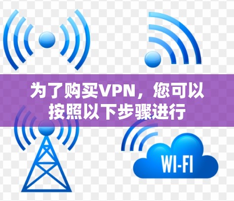 为了购买VPN,您可以按照以下步骤进行 为了购买VPN,您可以按照以下步骤进行