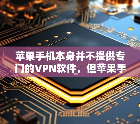 苹果手机本身并不提供专门的VPN软件，但苹果手机确实提供了几种内置的VPN服务，如AirVPN和Free上网。以下是关于苹果手机VPN的详细介绍