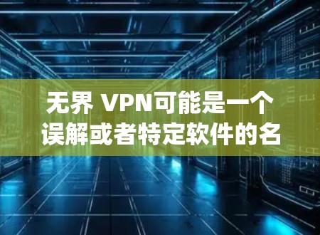 无界 VPN可能是一个误解或者特定软件的名称。如果你指的是无界 VPN软件，通常会被称为OpenVPN或VSwitch，这些都是常见的VPN软件