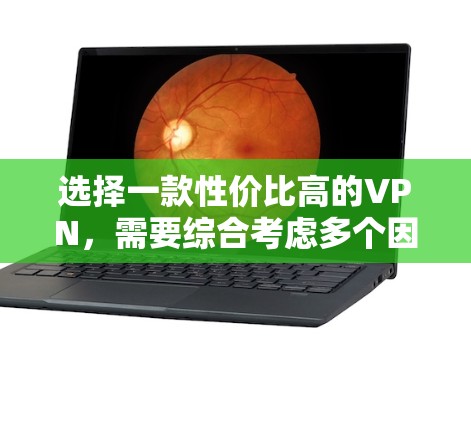 选择一款性价比高的VPN，需要综合考虑多个因素。以下是一些关键点，帮助你做出明智的决定
