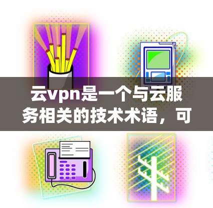 云vpn是一个与云服务相关的技术术语,可能指的是一种云安全或云存储的解决方案。具体含义可能因上下文而异,但通常与云相关的安全功能有关 云vpn是一个与云服务相关的技术术语,可能指的是一种云安全或云存储的解决方案。具体含义可能因上下文而异,但通常与云相关的安全功能有关