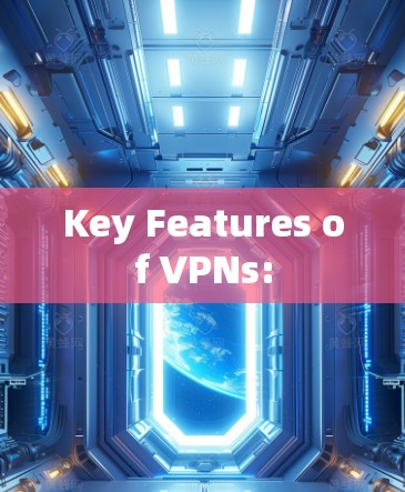 Key Features of VPNs: Key Features of VPNs: