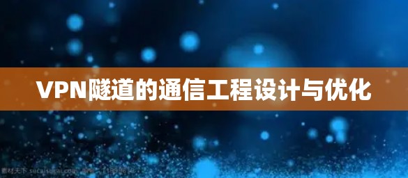 VPN隧道的通信工程设计与优化 VPN隧道的通信工程设计与优化