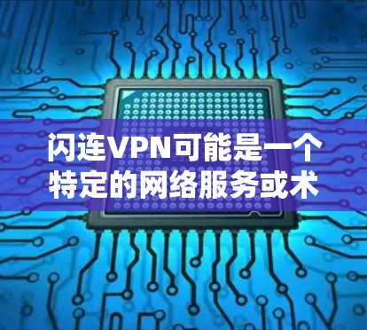 闪连VPN可能是一个特定的网络服务或术语，但并不是一个广泛使用的术语。如果您指的是加密VPN或VPN服务，以下是关于VPN的一般介绍和使用建议