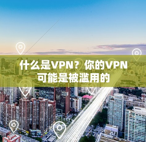 什么是VPN？你的VPN可能是被滥用的