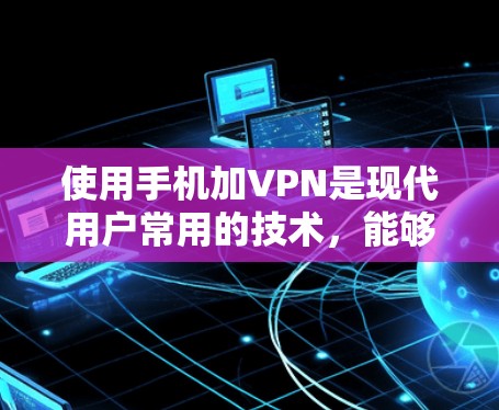 使用手机加VPN是现代用户常用的技术，能够方便地进行在线娱乐或视频会议。以下是详细的步骤指南