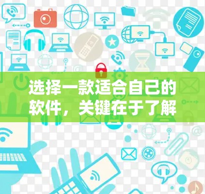 选择一款适合自己的软件,关键在于了解用户的具体需求和使用场景。以下是一些通用的推荐,供你参考 选择一款适合自己的软件,关键在于了解用户的具体需求和使用场景。以下是一些通用的推荐,供你参考