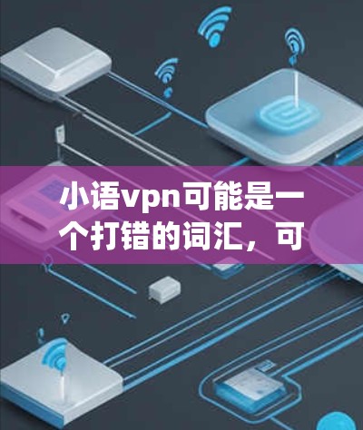 小语vpn可能是一个打错的词汇,可能是小明网(小明网是中国一款受欢迎的网络游戏,由小明娱乐开发,属于EDG行列)以下是关于小明网的详细介绍 小语vpn可能是一个打错的词汇,可能是小明网(小明网是中国一款受欢迎的网络游戏,由小明娱乐开发,属于EDG行列)以下是关于小明网的详细介绍