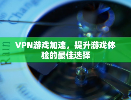 VPN游戏加速，提升游戏体验的最佳选择