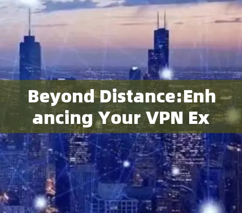 Beyond Distance:Enhancing Your VPN Experience