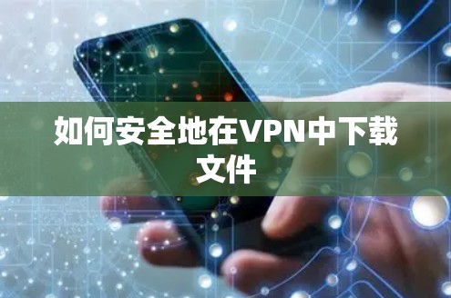 如何安全地在VPN中下载文件 如何安全地在VPN中下载文件