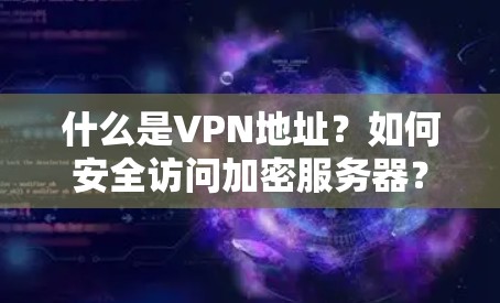 什么是VPN地址？如何安全访问加密服务器？