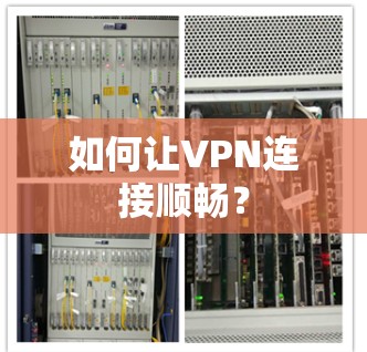 如何让VPN连接顺畅? 如何让VPN连接顺畅?