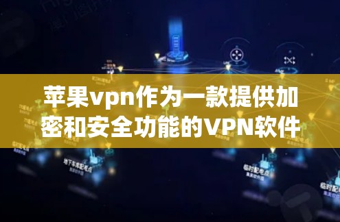 苹果vpn作为一款提供加密和安全功能的VPN软件，其使用方法主要包括以下步骤