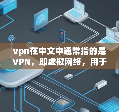 vpn在中文中通常指的是VPN，即虚拟网络，用于VPN服务。以下是一些关于如何使用VPN的具体步骤