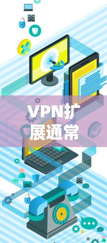 VPN扩展通常是指在VPN设备上增加更多功能、服务器或端口的配置。以下是一些可能的步骤或方法来实现VPN扩展 VPN扩展通常是指在VPN设备上增加更多功能、服务器或端口的配置。以下是一些可能的步骤或方法来实现VPN扩展