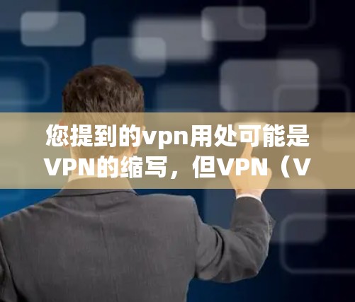 您提到的vpn用处可能是VPN的缩写，但VPN（Virtual Private Network，简称VPN）是一个用于保护内部网络安全，提供访问外部网络功能的技术。以下是VPN的一些实际用途