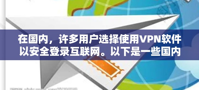 在国内,许多用户选择使用VPN软件以安全登录互联网。以下是一些国内常用的VPN软件及其特点 在国内,许多用户选择使用VPN软件以安全登录互联网。以下是一些国内常用的VPN软件及其特点