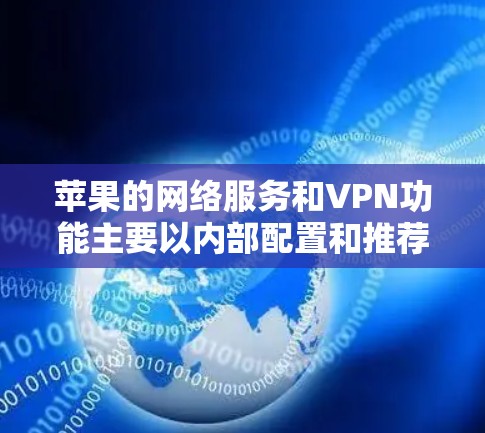 苹果的网络服务和VPN功能主要以内部配置和推荐为主，而不是直接使用VPN技术。以下是关于苹果可能使用的VPN的详细信息