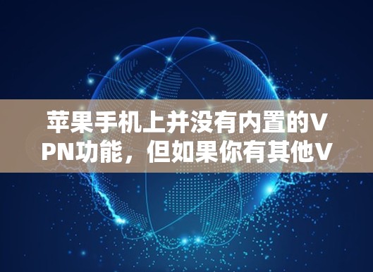 苹果手机上并没有内置的VPN功能,但如果你有其他VPN应用或工具,可以尝试使用这些软件来实现VPN连接。以下是一些可能的解决方案 苹果手机上并没有内置的VPN功能,但如果你有其他VPN应用或工具,可以尝试使用这些软件来实现VPN连接。以下是一些可能的解决方案