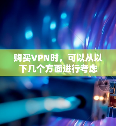 购买VPN时,可以从以下几个方面进行考虑 购买VPN时,可以从以下几个方面进行考虑