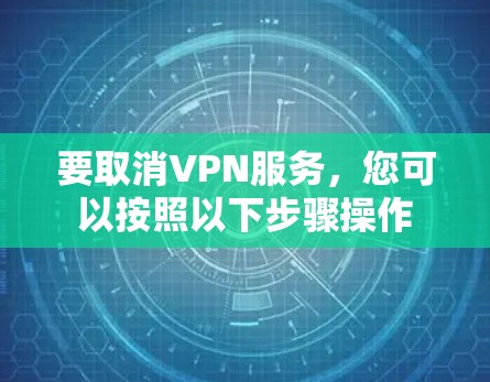 要取消VPN服务，您可以按照以下步骤操作
