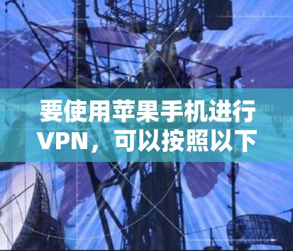 要使用苹果手机进行VPN,可以按照以下步骤操作