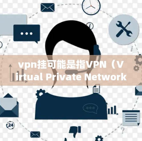 vpn挂可能是指VPN（Virtual Private Network）的挂断或连接问题。VPN是一种用于加密连接以保护用户数据的网络服务。以下是关于VPN挂断和如何解决相关问题的总结
