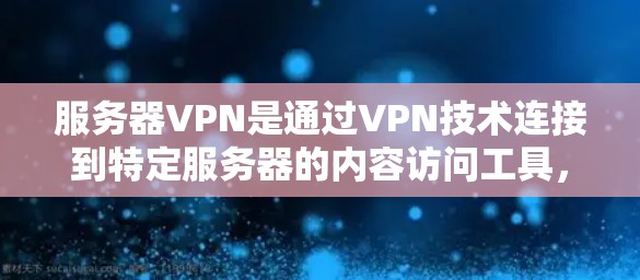 服务器VPN是通过VPN技术连接到特定服务器的内容访问工具，适用于访问特定服务器内容。以下是详细的步骤和使用方法