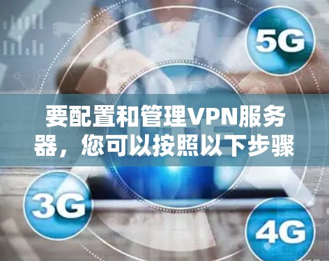 要配置和管理VPN服务器，您可以按照以下步骤进行